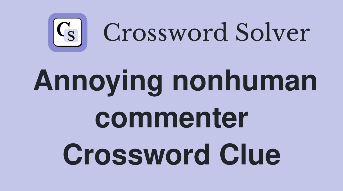 Annoying nonhuman commenter Crossword Clue Answers Crossword Solver